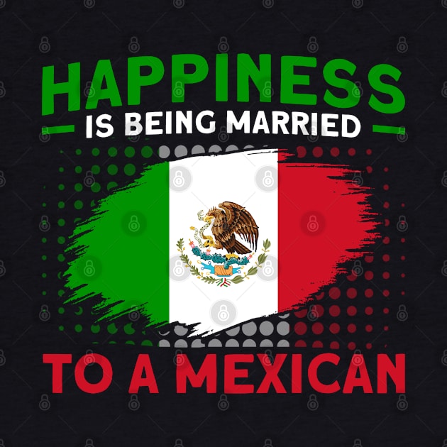 Happiness Married To A Mexican Flag Roots Mexico by Toeffishirts